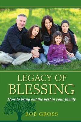 Legacy of Blessing: How to bring out the best in your family by Gross, Rob