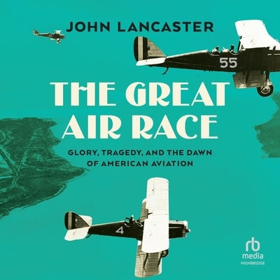 The Great Air Race: Glory, Tragedy, and the Dawn of American Aviation by Lancaster, John