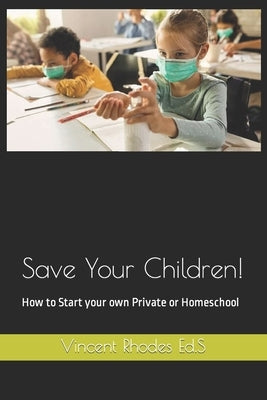 Save Your Children!: How to Start your own Private or Homeschool by Ed S., Vincent Rhodes