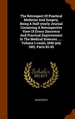 The Retrospect Of Practical Medicine And Surgery, Being A Half-yearly Journal Containing A Retrospective View Of Every Discovery And Practical Improve by Anonymous