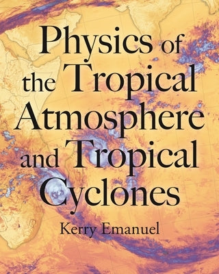 Physics of the Tropical Atmosphere and Tropical Cyclones by Emanuel, Kerry