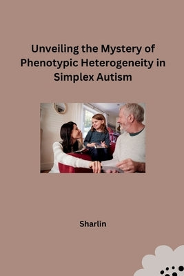Unveiling the Mystery of Phenotypic Heterogeneity in Simplex Autism by Sharlin