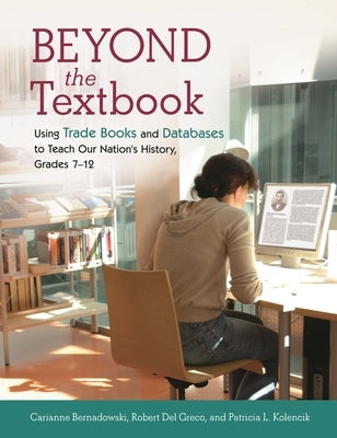 Beyond the Textbook: Using Trade Books and Databases to Teach Our Nation's History, Grades 7â "12 by Bernadowski, Carianne