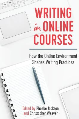 Writing in Online Courses: How the Online Environment Shapes Writing Practices by Jackson, Phoebe