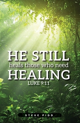 He Still Heals Those Who Need Healing: Luke 9:11 by Pidd, Steven