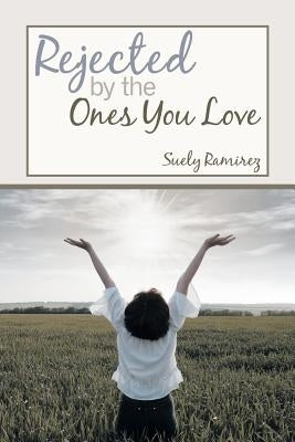Rejected By The Ones You Love by Ramirez, Suely