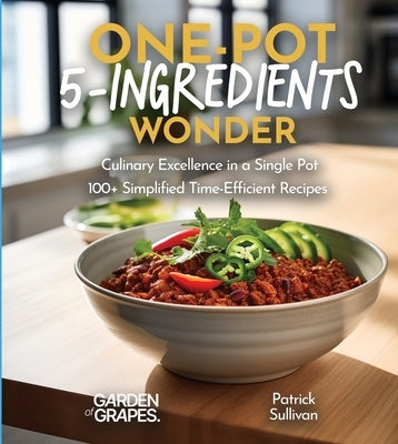 One-Pot 5-Ingredients Wonders: Culinary Excellence in a Single Pot, 100+ Simplified Time-Efficient Recipes, Pictures Included by Sullivan, Patrick