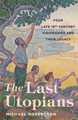 The Last Utopians: Four Late Nineteenth-Century Visionaries and Their Legacy by Robertson, Michael