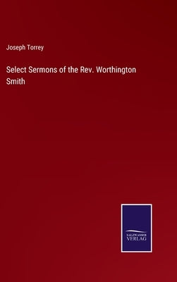 Select Sermons of the Rev. Worthington Smith by Torrey, Joseph