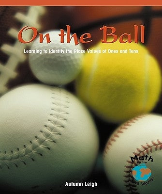 On the Ball: Learning to Identify the Place Values of Ones and Tens by Leigh, Autumn