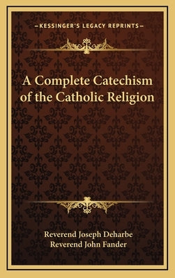 A Complete Catechism of the Catholic Religion by Deharbe, Reverend Joseph