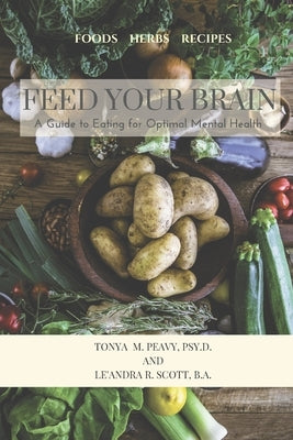 Feed Your Brain: A Guide to Eating for Optimal Mental Health by Scott Ba, Le'andra R.