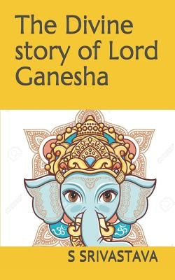 The Divine Story of Lord Ganesha by Srivastava, S.
