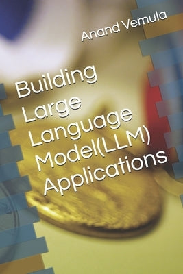 Building Large Language Model(LLM) Applications by Vemula, Anand