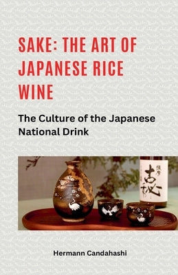 Sake: The art of Japanese rice wine The culture of the Japanese national drink by Candahashi, Hermann