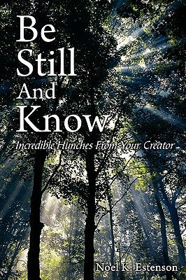 Be Still and Know: Incredible Hunches from Your Creator by Estenson, Noel K.