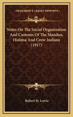 Notes on the Social Organization and Customs of the Mandan, Hidatsa and Crow Indians (1917) by Lowie, Robert Harry