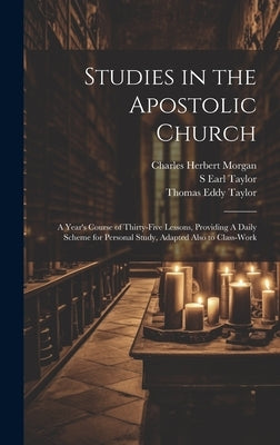 Studies in the Apostolic Church: A Year's Course of Thirty-five Lessons, Providing A Daily Scheme for Personal Study, Adapted Also to Class-work by Morgan, Charles Herbert