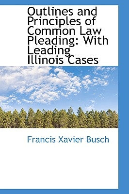 Outlines and Principles of Common Law Pleading: With Leading Illinois Cases by Busch, Francis Xavier