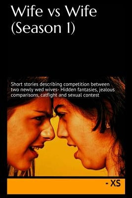 Wife vs Wife (Season 1): Short stories describing competition between two newly wed wives- Hidden fantasies, jealous comparisons, catfight and by Xs