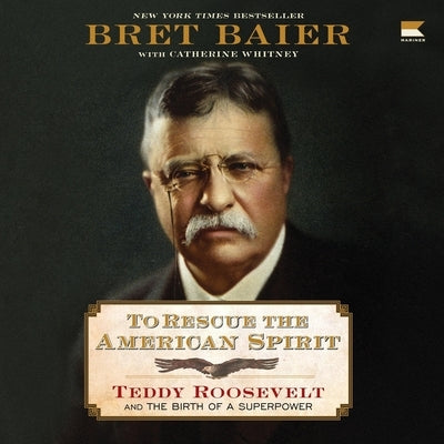 To Rescue the American Spirit: Teddy Roosevelt and the Birth of a Superpower by Baier, Bret
