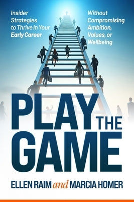 Play the Game: Insider Strategies to Thrive In Your Early Career Without Compromising Ambition, Values, or Wellbeing by Homer, Marcia