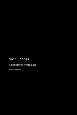 Vivid Echoes: A Biography of What So Not by Kumar, Leandro