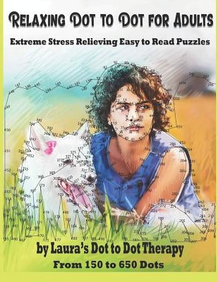 Relaxing Dot to Dot for Adults Extreme Stress Relieving Easy to Read Puzzles: From 150 to 650 Dots by Laura's Dot to Dot Therapy