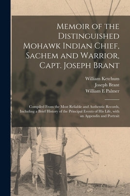Memoir of the Distinguished Mohawk Indian Chief, Sachem and Warrior, Capt. Joseph Brant [microform]: Compiled From the Most Reliable and Authentic Rec by Ketchum, William 1798-1876