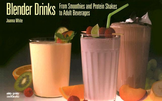 Blender Drinks: From Smoothies and Protein Shakes to Adult Beverages by White, Joanna