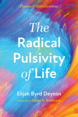 The Radical Pulsivity of Life: Poems of Attentiveness by Deyton, Elijah Byrd