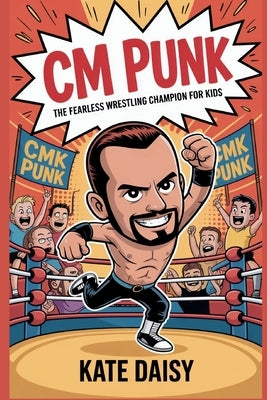 CM Punk: The fearless wrestling champion for kids by Daisy, Kate