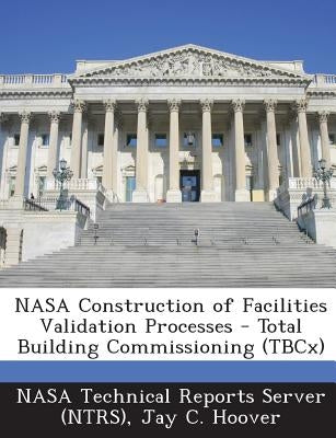 NASA Construction of Facilities Validation Processes - Total Building Commissioning (Tbcx) by Hoover, Jay C.