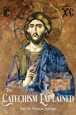 The Catechism Explained by Spirago, Francis
