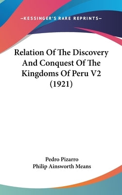 Relation Of The Discovery And Conquest Of The Kingdoms Of Peru V2 (1921) by Pizarro, Pedro