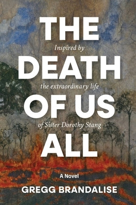 The Death of Us All: Inspired by the extraordinary life of Sister Dorothy Stang by Brandalise, Gregg