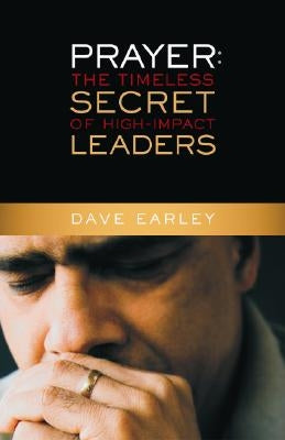 Prayer: The Timeless Secret of High-Impact Leaders by Earley, Dave