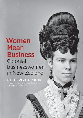 Women Mean Business: Colonial Businesswomen in New Zealand by Bishop, Catherine
