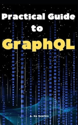 Practical Guide to GraphQL: Guide by de Quattro, A.