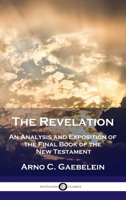 Revelation: An Analysis and Exposition of the Final Book of the New Testament by Gaebelein, Arno C.