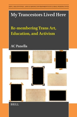 My Trancestors Lived Here: Re-Membering Trans Art, Education, and Activism by Panella, Ac