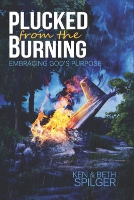 Plucked from the Burning: Embracing God's Purpose by Spilger, Ken And Beth