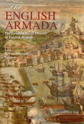 The English Armada: The Greatest Naval Disaster in English History by Santos, Luis Gorrochategui