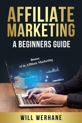 Affiliate Marketing a Beginners Guide: Bonus AI in Affiliate Marketing by Werhane, Will