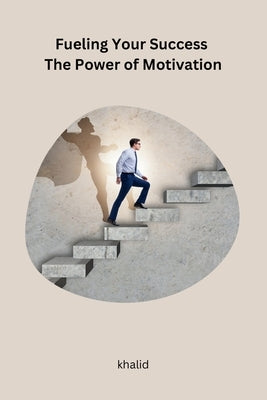 Fueling Your Success The Power of Motivation by Khalid