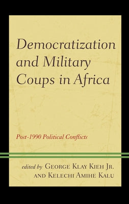 Democratization and Military Coups in Africa: Post-1990 Political Conflicts by Kieh, George Klay, Jr.