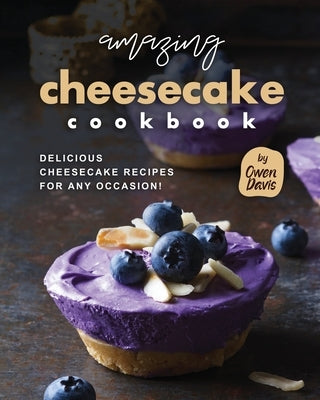Amazing Cheesecake Cookbook: Delicious Cheesecake Recipes for Any Occasion! by Davis, Owen