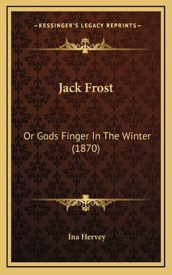 Jack Frost: Or Gods Finger In The Winter (1870) by Hervey, Ina