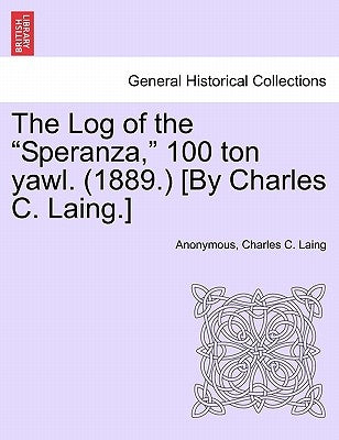 The Log of the "Speranza," 100 Ton Yawl. (1889.) [By Charles C. Laing.] by Anonymous