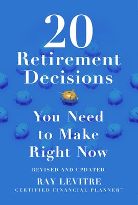20 Retirement Decisions You Need to Make Right Now by Levitre, Ray